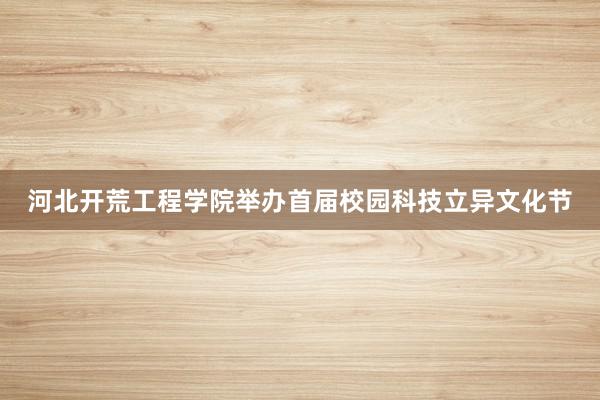 河北开荒工程学院举办首届校园科技立异文化节